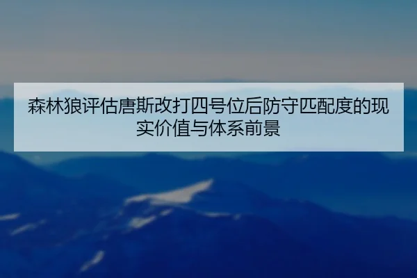 森林狼评估唐斯改打四号位后防守匹配度的现实价值与体系前景