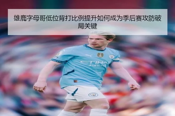 雄鹿字母哥低位背打比例提升如何成为季后赛攻防破局关键